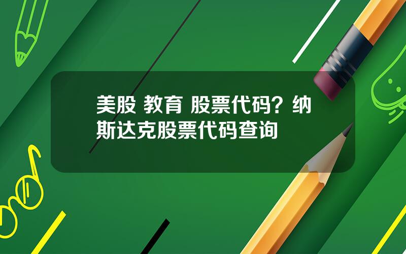 美股 教育 股票代码？纳斯达克股票代码查询